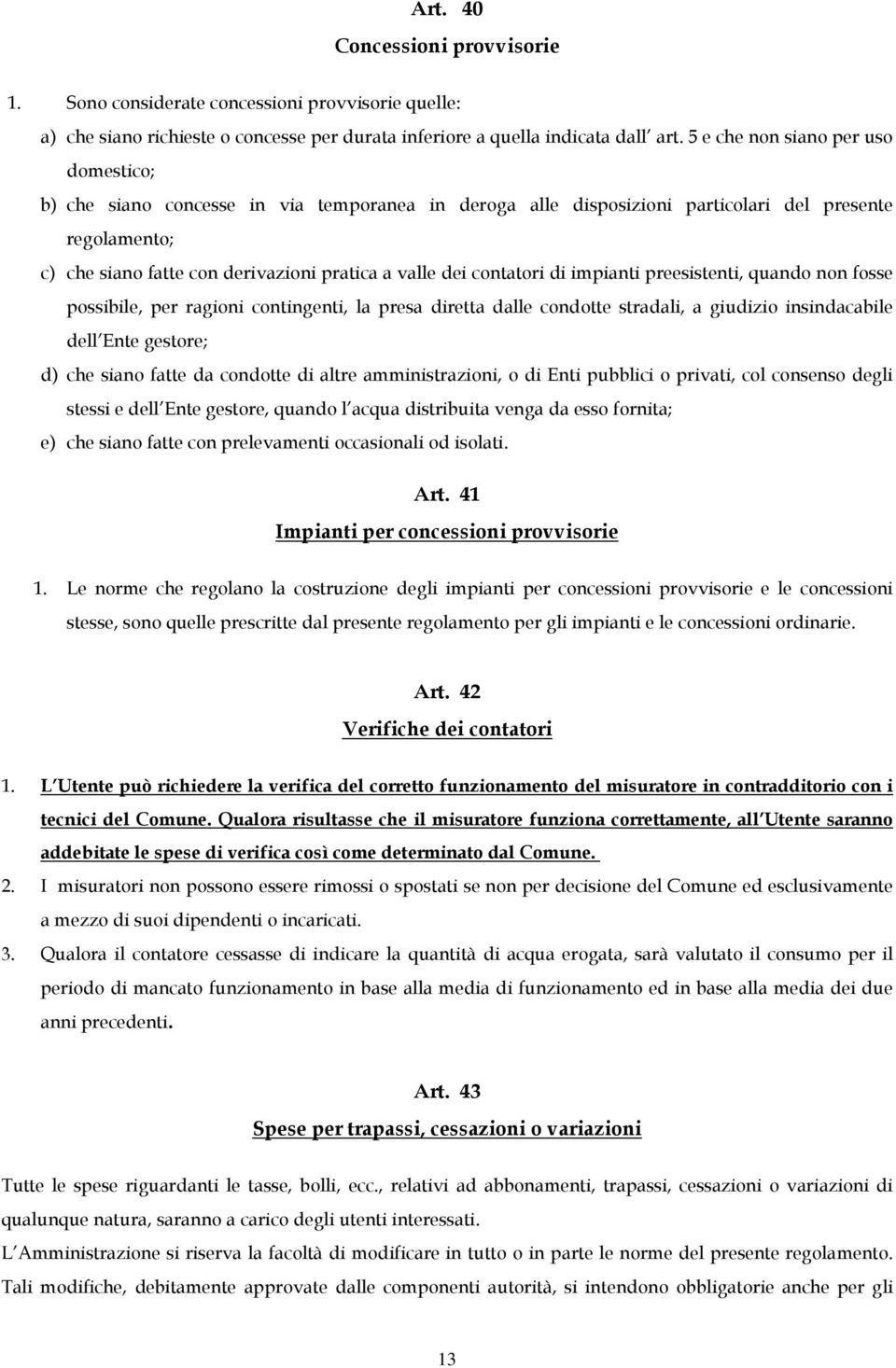 contatori di impianti preesistenti, quando non fosse possibile, per ragioni contingenti, la presa diretta dalle condotte stradali, a giudizio insindacabile dell Ente gestore; d) che siano fatte da