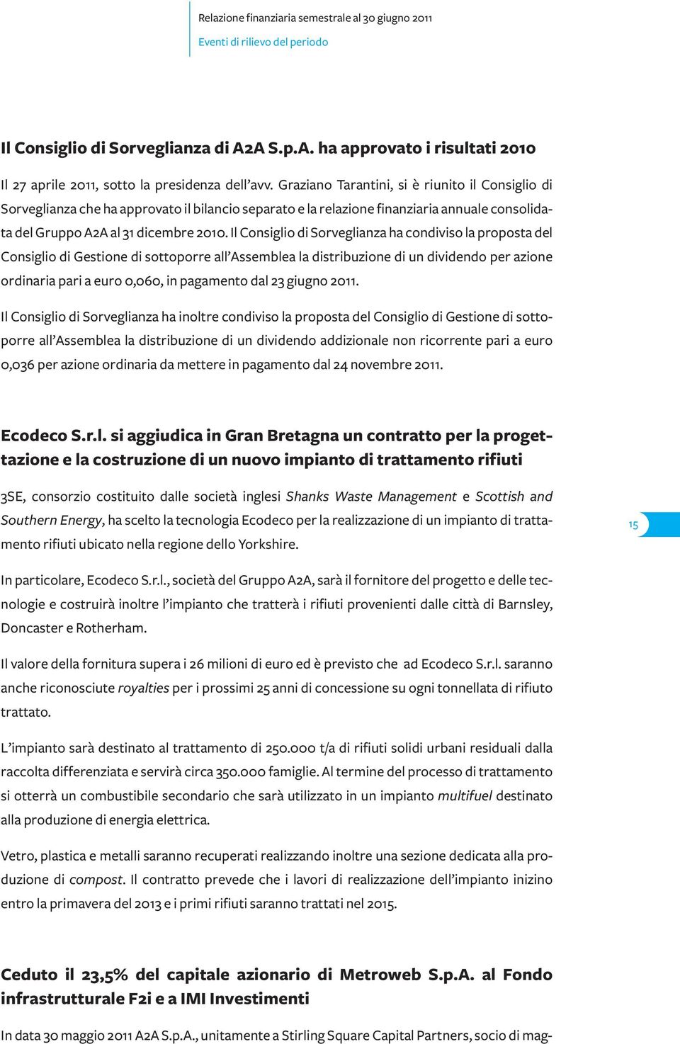 Il Consiglio di Sorveglianza ha condiviso la proposta del Consiglio di Gestione di sottoporre all Assemblea la distribuzione di un dividendo per azione ordinaria pari a euro 0,060, in pagamento dal