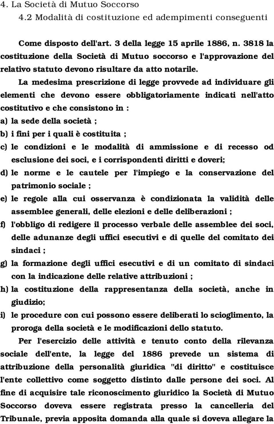 La medesima prescrizione di legge provvede ad individuare gli elementi che devono essere obbligatoriamente indicati nell'atto costitutivo e che consistono in : a) la sede della società ; b) i fini