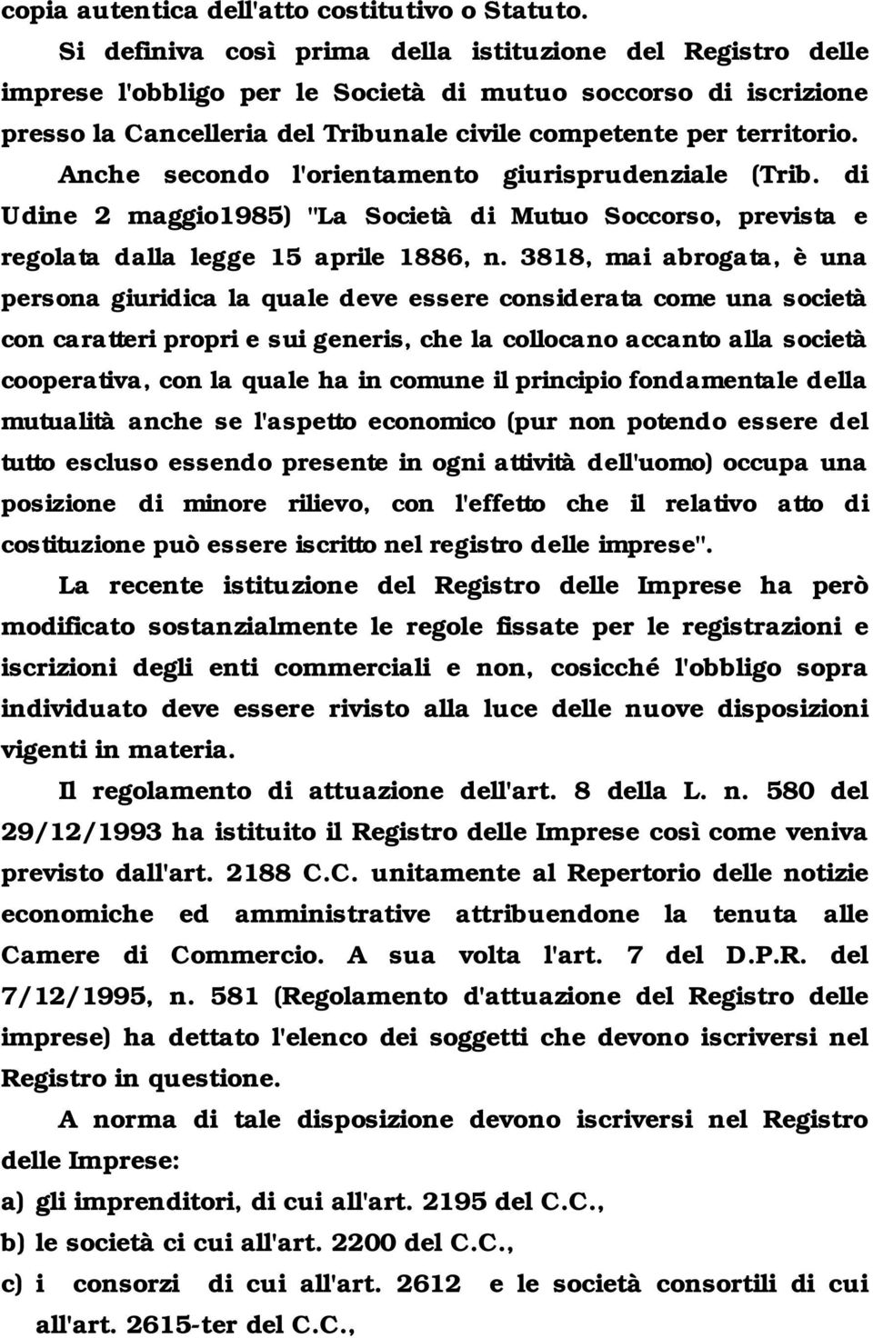 Anche secondo l'orientamento giurisprudenziale (Trib. di Udine 2 maggio1985) "La Società di Mutuo Soccorso, prevista e regolata dalla legge 15 aprile 1886, n.