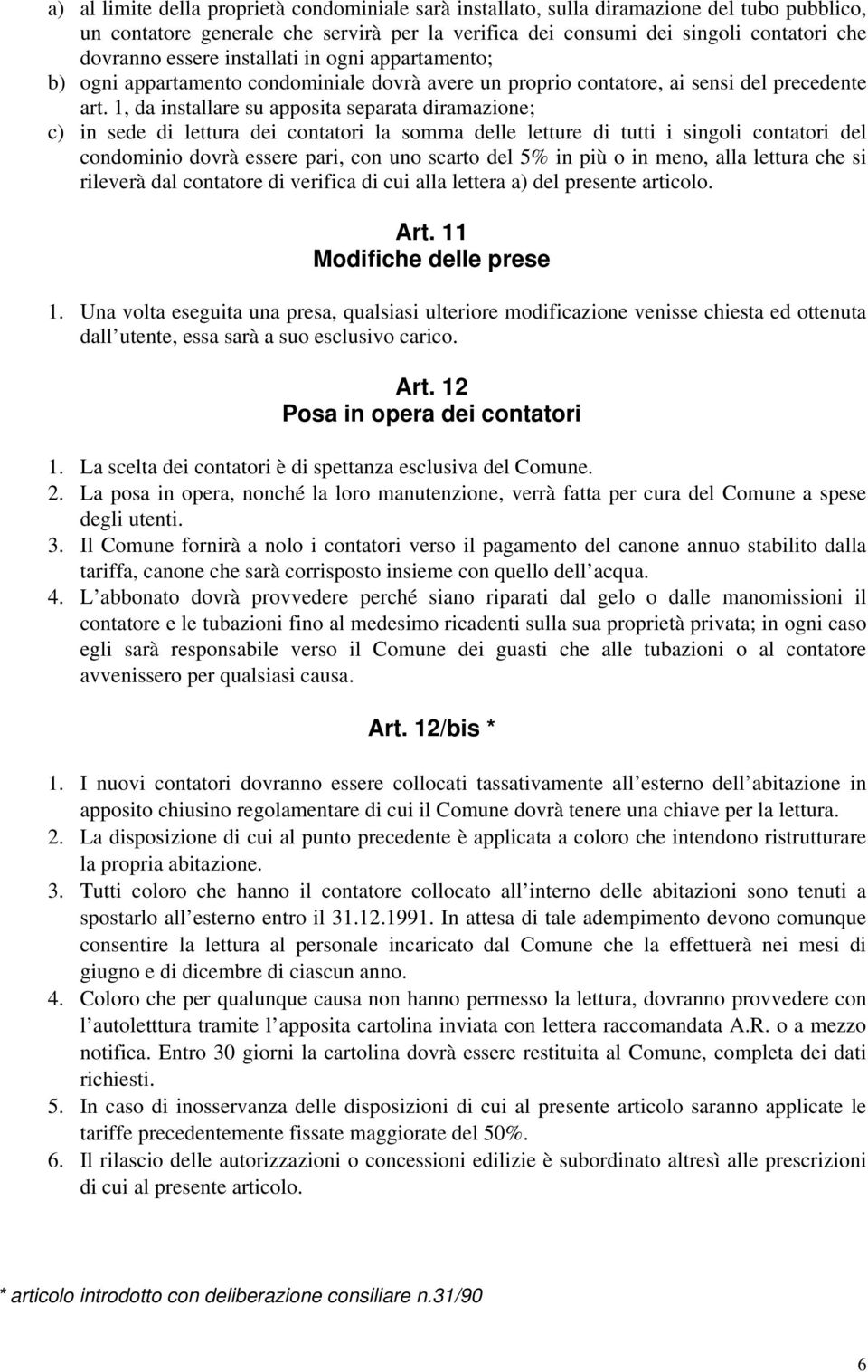 1, da installare su apposita separata diramazione; c) in sede di lettura dei contatori la somma delle letture di tutti i singoli contatori del condominio dovrà essere pari, con uno scarto del 5% in