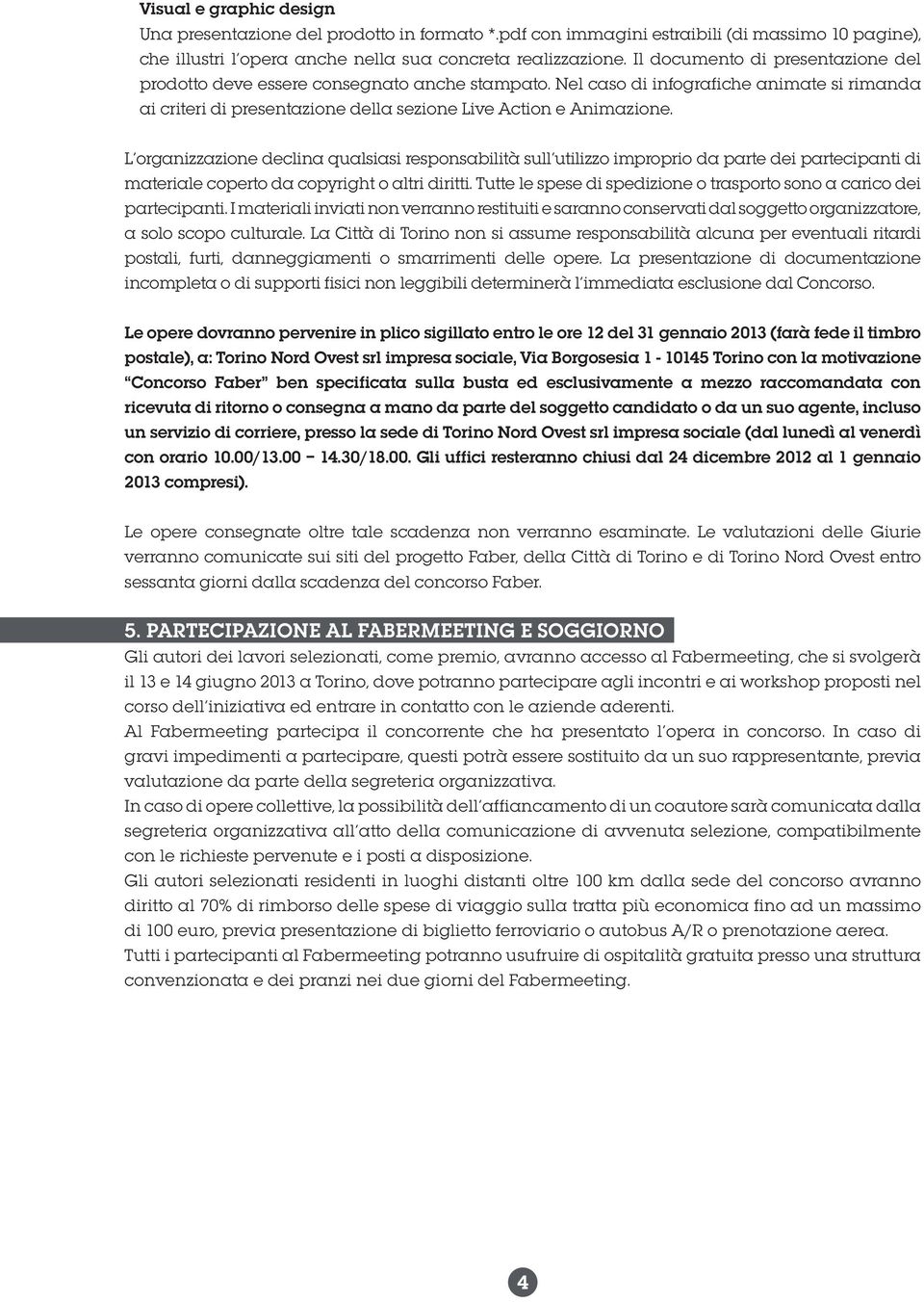 L organizzazione declina qualsiasi responsabilità sull utilizzo improprio da parte dei partecipanti di materiale coperto da copyright o altri diritti.