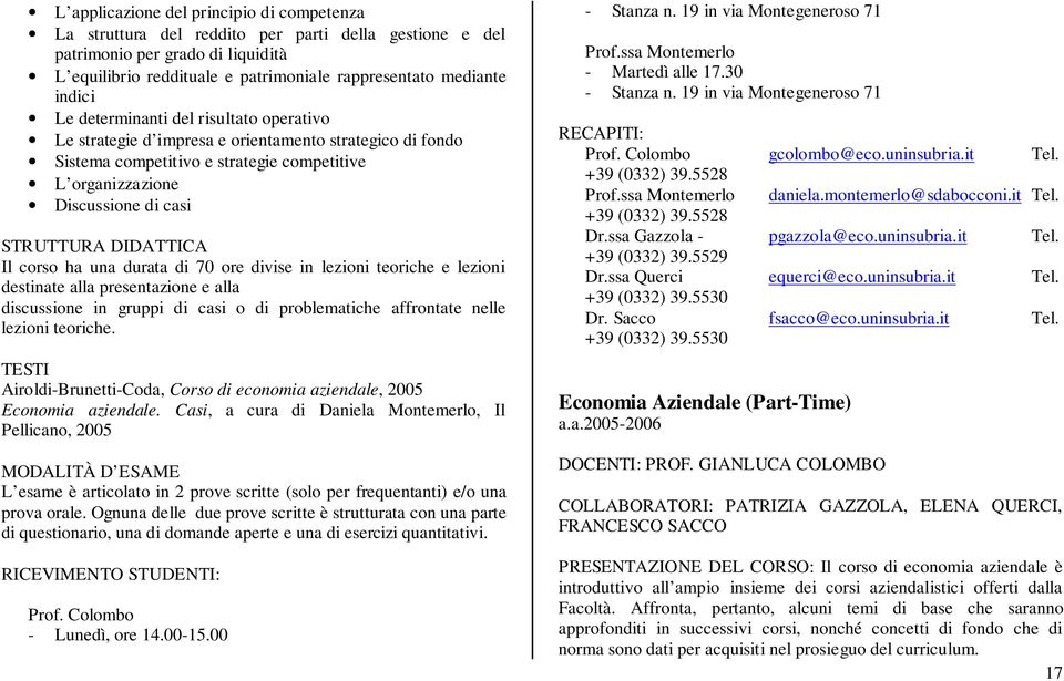 DIDATTICA Il corso ha una durata di 70 ore divise in lezioni teoriche e lezioni destinate alla presentazione e alla discussione in gruppi di casi o di problematiche affrontate nelle lezioni teoriche.