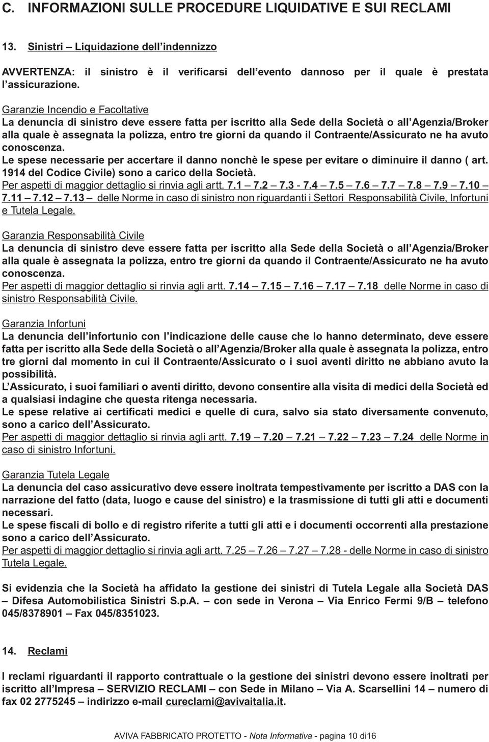 Garanzie Incendio e Facoltative La denuncia di sinistro deve essere fatta per iscritto alla Sede della Società o all Agenzia/Broker alla quale è assegnata la polizza, entro tre giorni da quando il