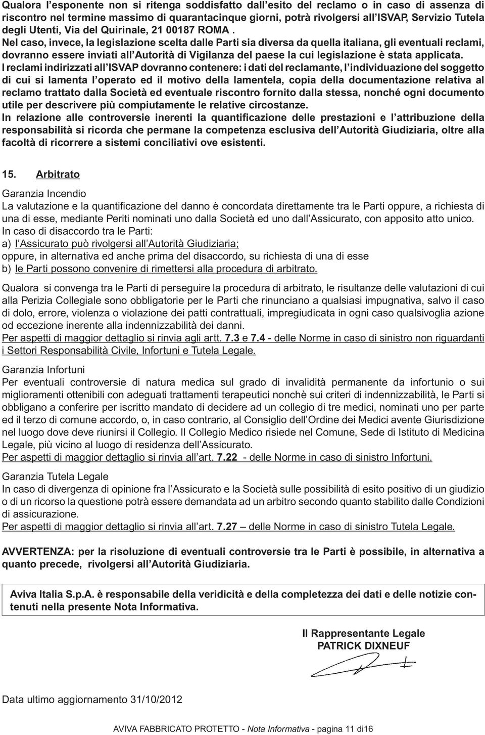 Nel caso, invece, la legislazione scelta dalle Parti sia diversa da quella italiana, gli eventuali reclami, dovranno essere inviati all Autorità di Vigilanza del paese la cui legislazione è stata