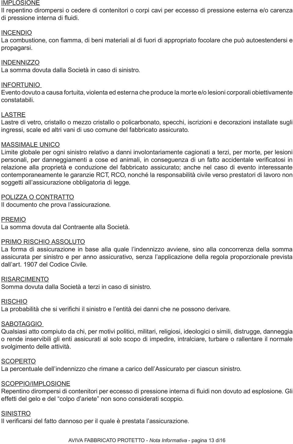 INFORTUNIO Evento dovuto a causa fortuita, violenta ed esterna che produce la morte e/o lesioni corporali obiettivamente constatabili.