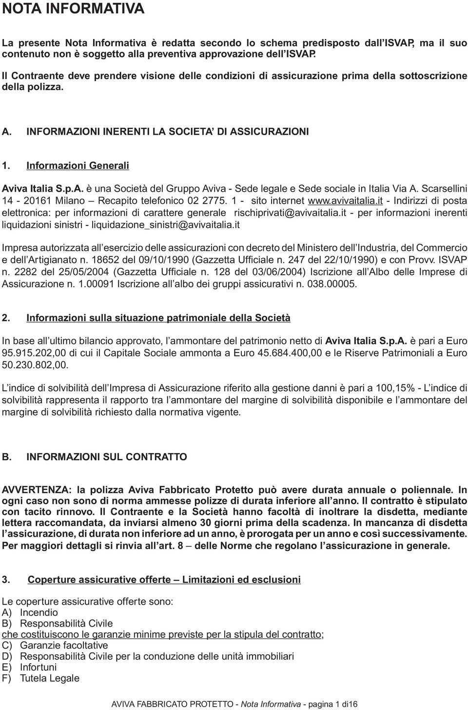 Informazioni Generali Aviva Italia S.p.A. è una Società del Gruppo Aviva - Sede legale e Sede sociale in Italia Via A. Scarsellini 14-20161 Milano Recapito telefonico 02 2775. 1 - sito internet www.