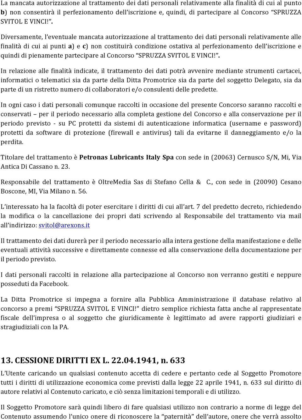 . Diversamente, l eventuale mancata autorizzazione al trattamento dei dati personali relativamente alle finalità di cui ai punti a) e c) non costituirà condizione ostativa al perfezionamento dell