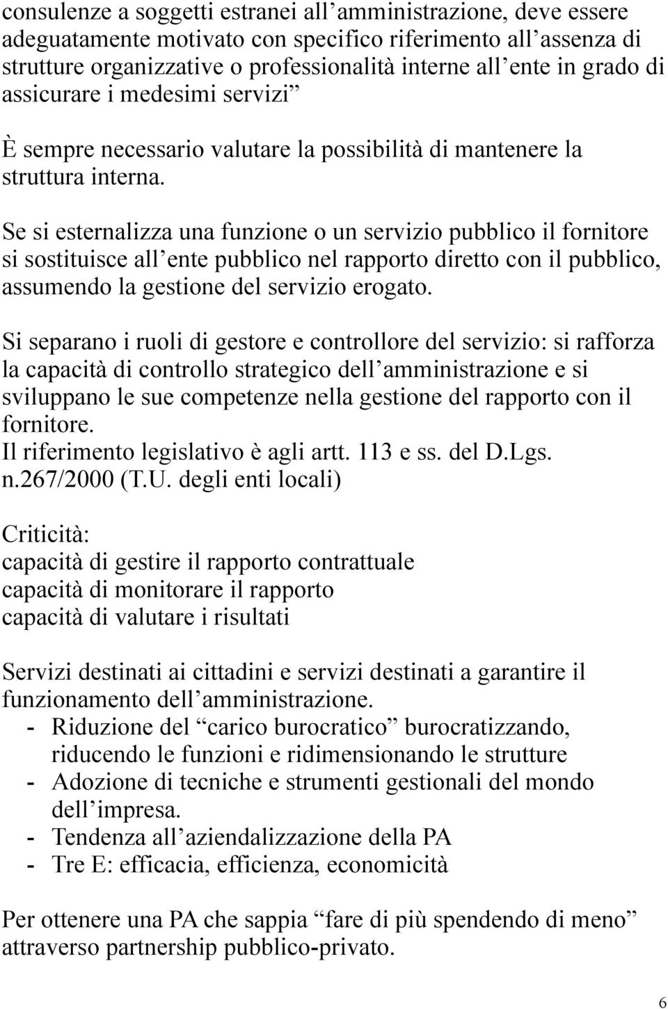 Se si esternalizza una funzione o un servizio pubblico il fornitore si sostituisce all ente pubblico nel rapporto diretto con il pubblico, assumendo la gestione del servizio erogato.