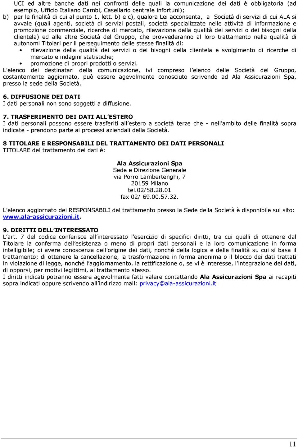 commerciale, ricerche di mercato, rilevazione della qualità dei servizi o dei bisogni della clientela) ed alle altre Società del Gruppo, che provvederanno al loro trattamento nella qualità di