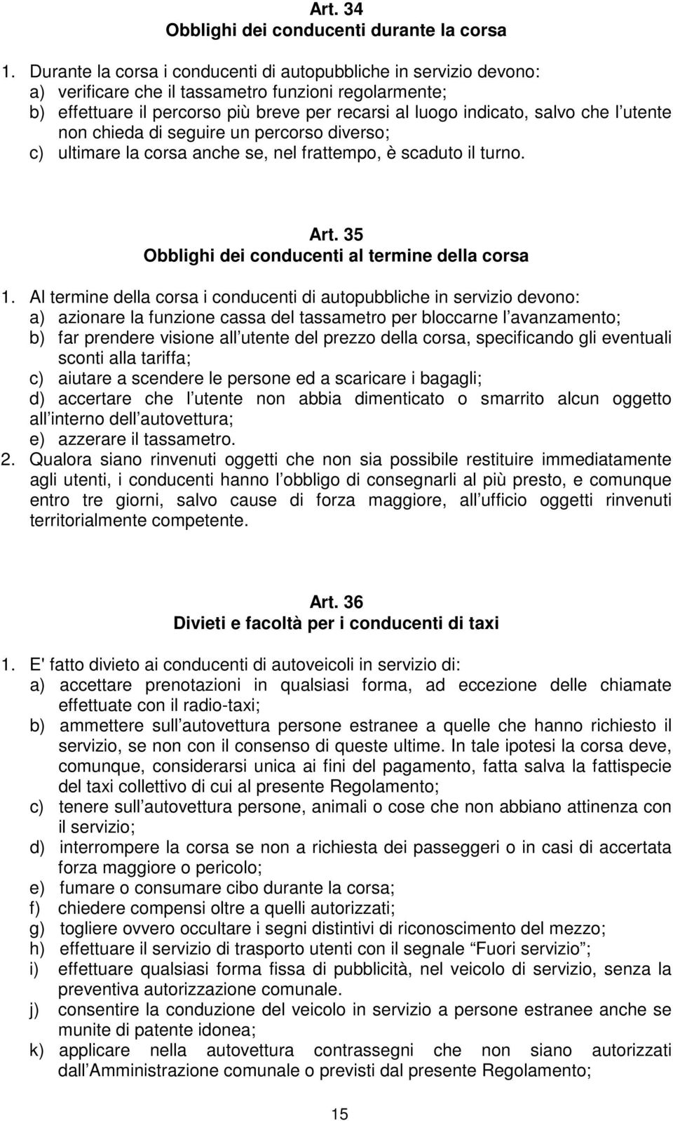 l utente non chieda di seguire un percorso diverso; c) ultimare la corsa anche se, nel frattempo, è scaduto il turno. Art. 35 Obblighi dei conducenti al termine della corsa 1.