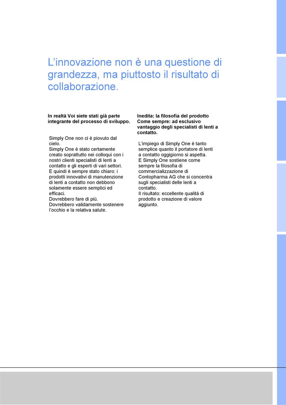 E quindi è sempre stato chiaro: i prodotti innovativi di manutenzione di lenti a contatto non debbono solamente essere semplici ed efficaci. Dovrebbero fare di più.