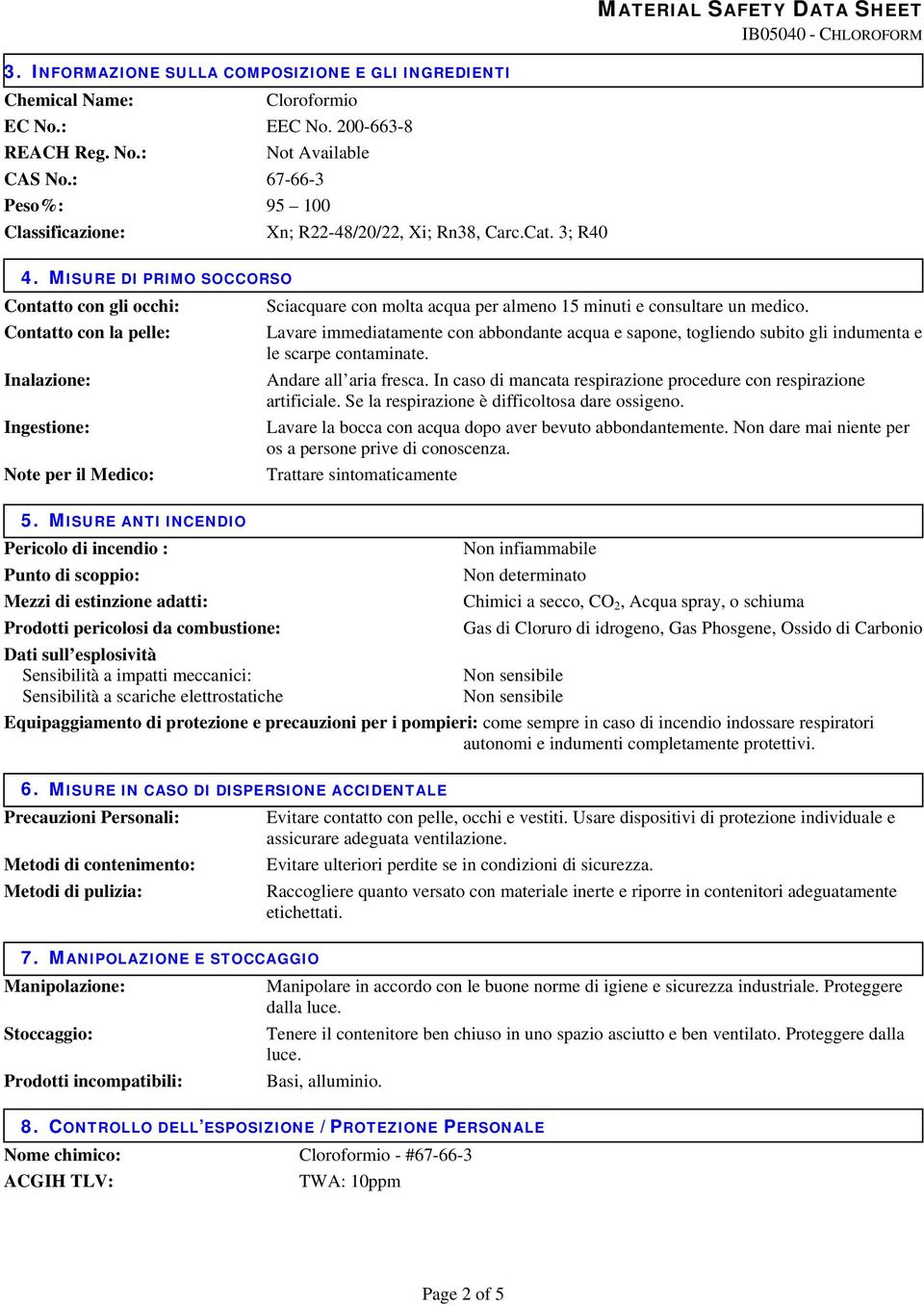 MISURE DI PRIMO SOCCORSO Contatto con gli occhi: Contatto con la pelle: Inalazione: Ingestione: Note per il Medico: Sciacquare con molta acqua per almeno 15 minuti e consultare un medico.