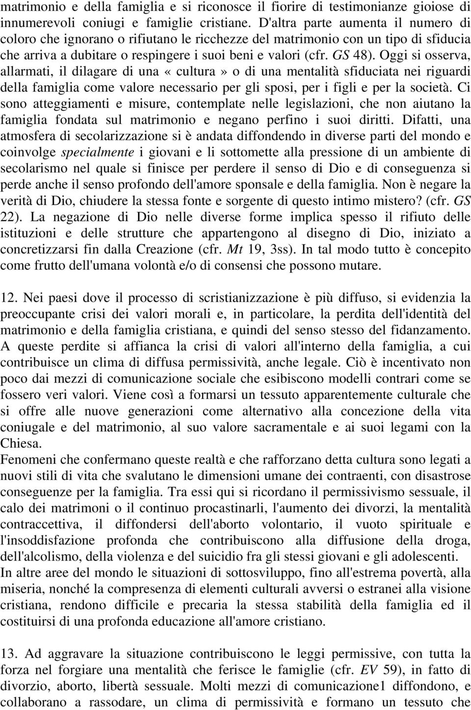 Oggi si osserva, allarmati, il dilagare di una «cultura» o di una mentalità sfiduciata nei riguardi della famiglia come valore necessario per gli sposi, per i figli e per la società.