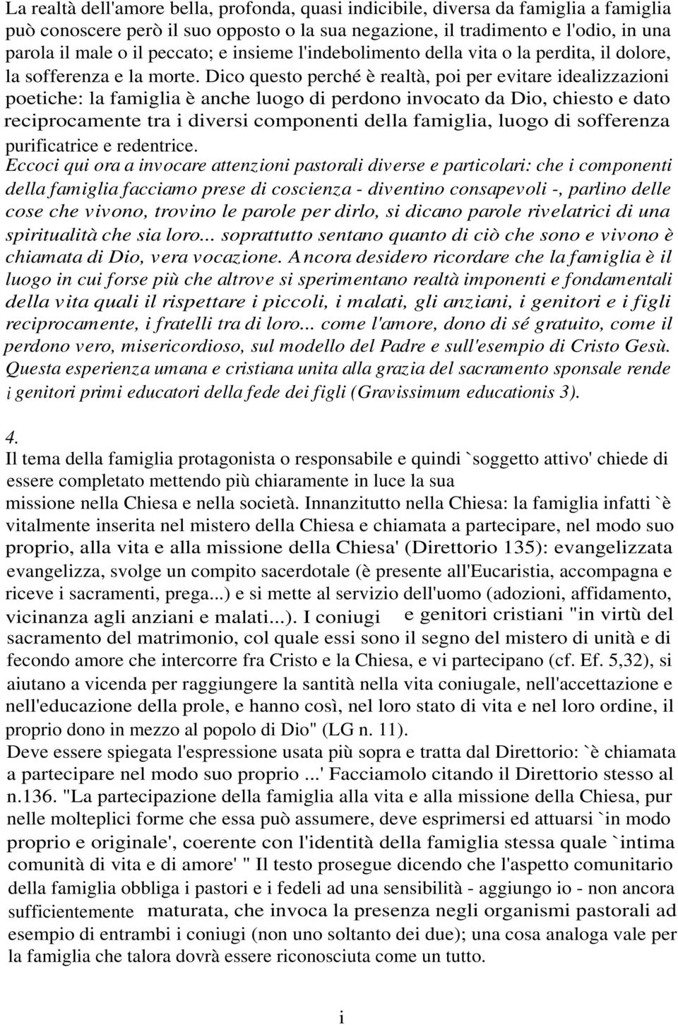 Dico questo perché è realtà, poi per evitare idealizzazioni poetiche: la famiglia è anche luogo di perdono invocato da Dio, chiesto e dato reciprocamente tra i diversi componenti della famiglia,