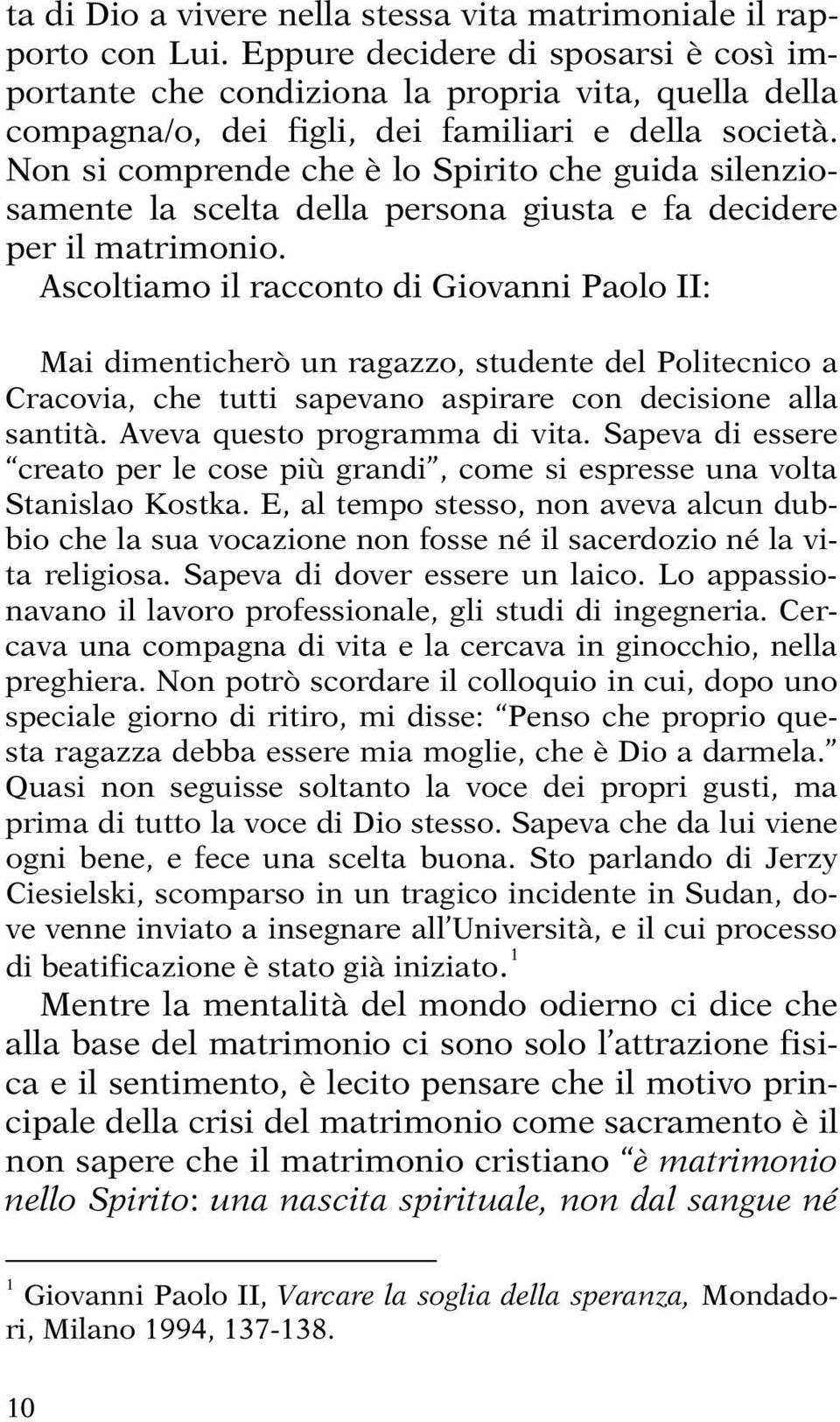 Non si comprende che è lo Spirito che guida silenziosamente la scelta della persona giusta e fa decidere per il matrimonio.