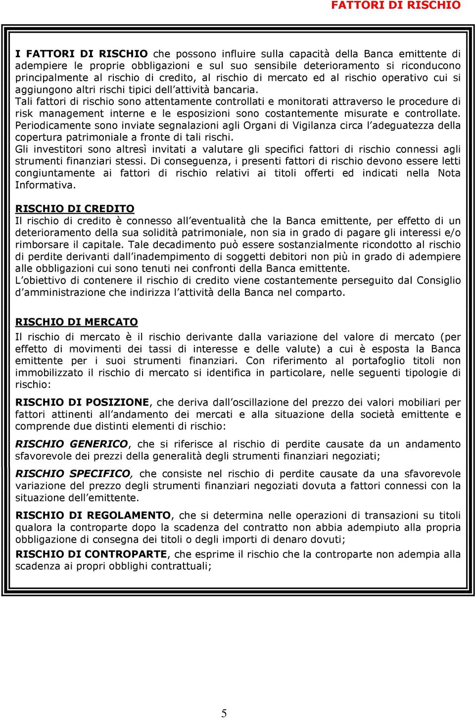 Tali fattori di rischio sono attentamente controllati e monitorati attraverso le procedure di risk management interne e le esposizioni sono costantemente misurate e controllate.