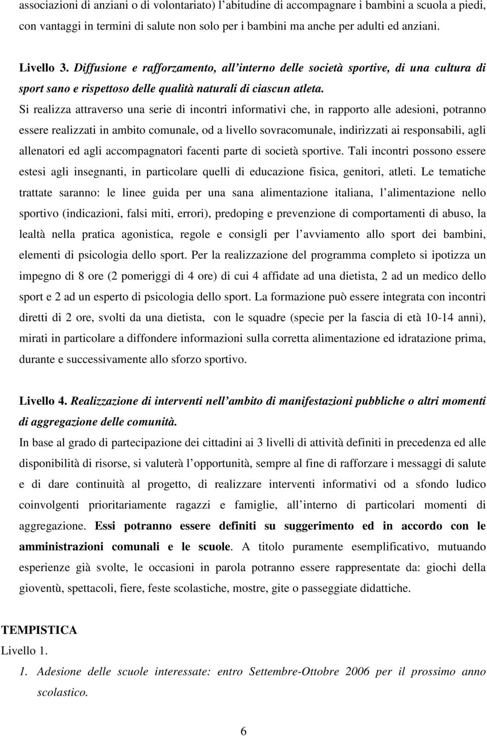 Si realizza attraverso una serie di incontri informativi che, in rapporto alle adesioni, potranno essere realizzati in ambito comunale, od a livello sovracomunale, indirizzati ai responsabili, agli