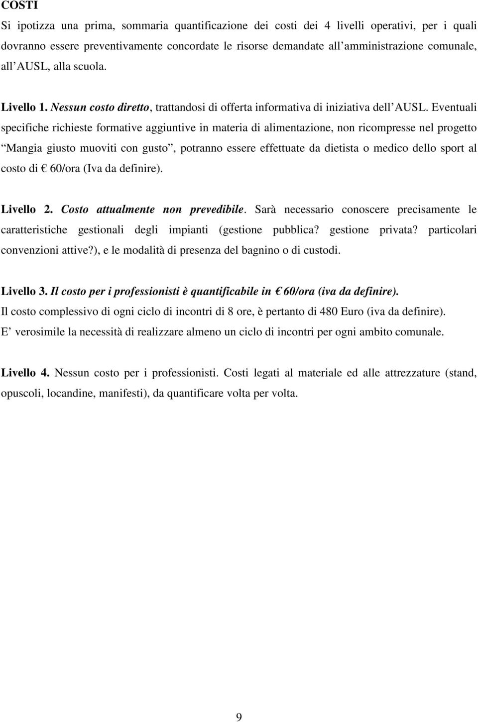 Eventuali specifiche richieste formative aggiuntive in materia di alimentazione, non ricompresse nel progetto Mangia giusto muoviti con gusto, potranno essere effettuate da dietista o medico dello