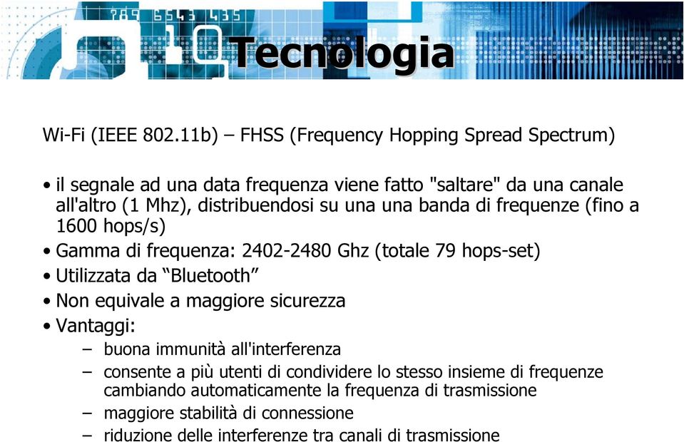 su una una banda di frequenze (fino a 1600 hops/s) Gamma di frequenza: 2402-2480 Ghz (totale 79 hops-set) Utilizzata da Bluetooth Non equivale a