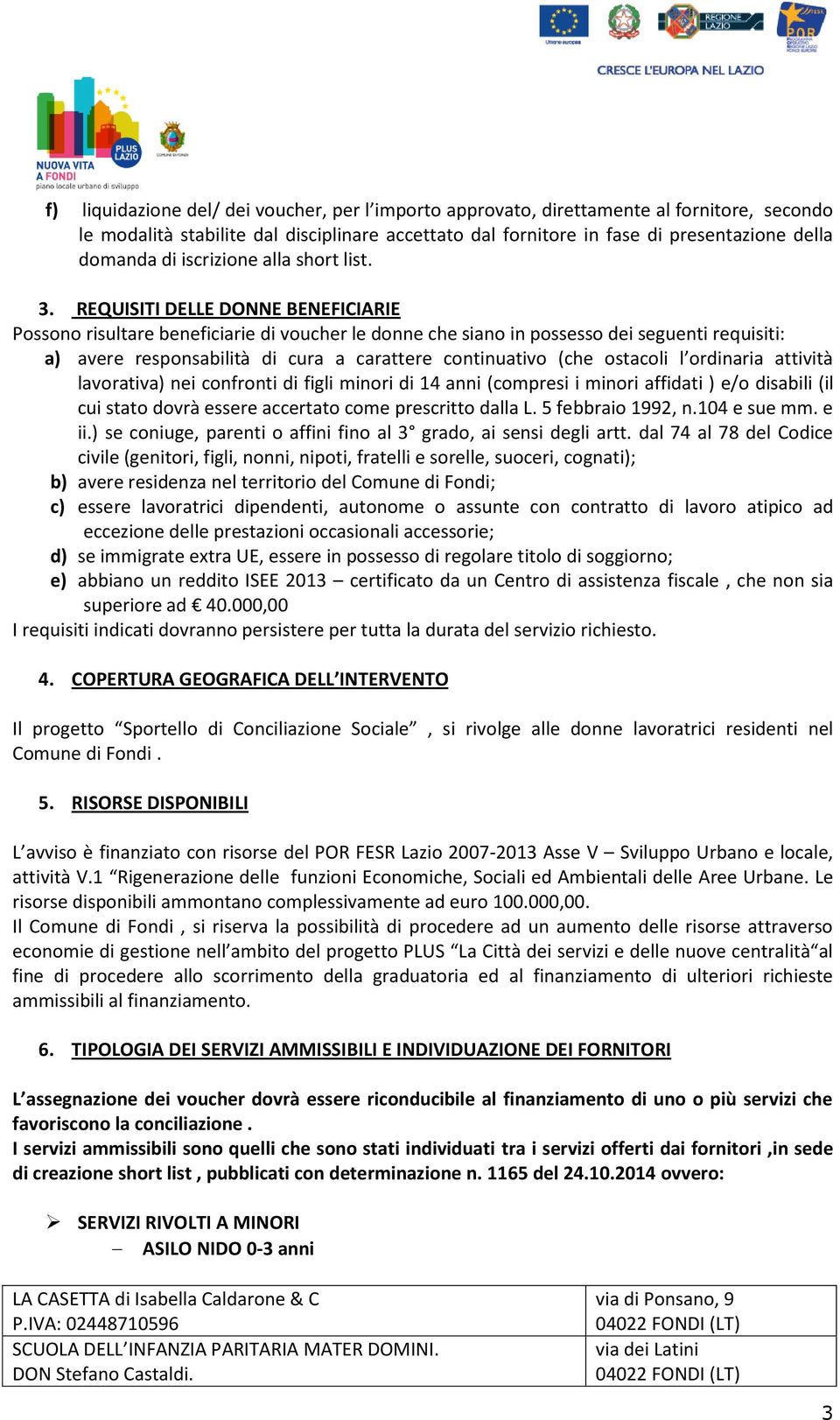 REQUISITI DELLE DONNE BENEFICIARIE Possono risultare beneficiarie di voucher le donne che siano in possesso dei seguenti requisiti: a) avere responsabilità di cura a carattere continuativo (che