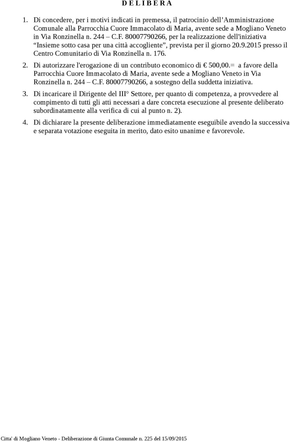 80007790266, per la realizzazione dell'iniziativa Insieme sotto casa per una città accogliente, prevista per il giorno 20.9.2015 presso il Centro Comunitario di Via Ronzinella n. 176. 2. Di autorizzare l'erogazione di un contributo economico di 500,00.