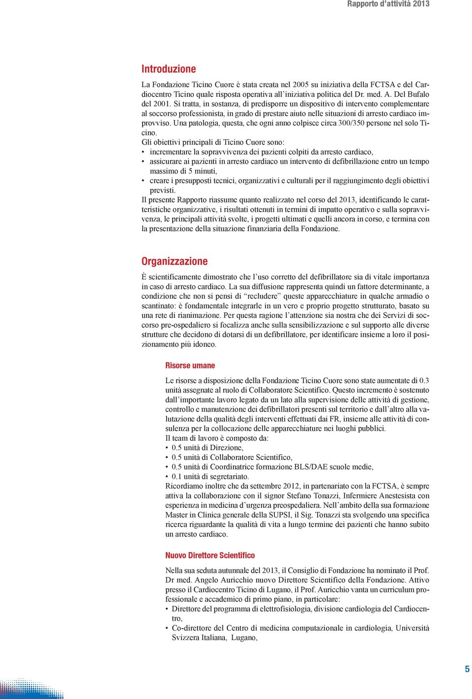 Si tratta, in sostanza, di predisporre un dispositivo di intervento complementare al soccorso professionista, in grado di prestare aiuto nelle situazioni di arresto cardiaco improvviso.