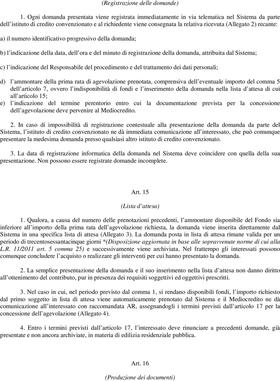 2) recante: a) il numero identificativo progressivo della domanda; b) l indicazione della data, dell ora e del minuto di registrazione della domanda, attribuita dal Sistema; c) l indicazione del