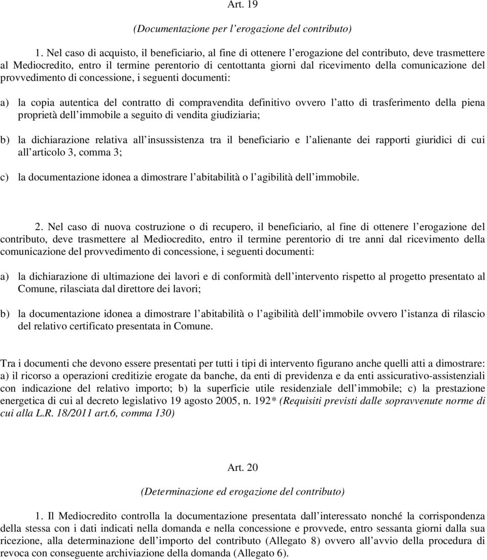 comunicazione del provvedimento di concessione, i seguenti documenti: a) la copia autentica del contratto di compravendita definitivo ovvero l atto di trasferimento della piena proprietà dell