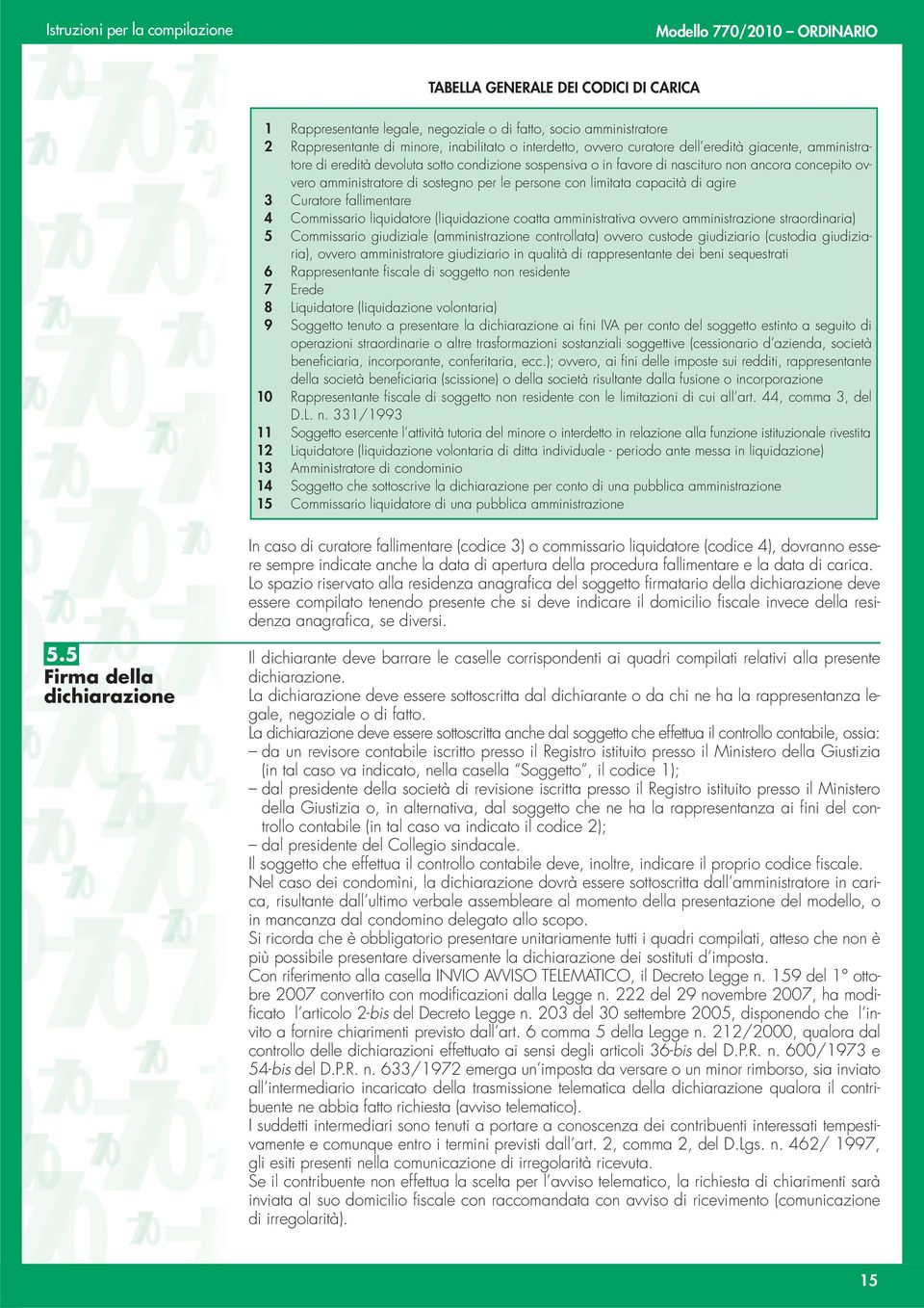 fallimentare 4 Commissario liquidatore (liquidazione coatta amministrativa ovvero amministrazione straordinaria) 5 Commissario giudiziale (amministrazione controllata) ovvero custode giudiziario