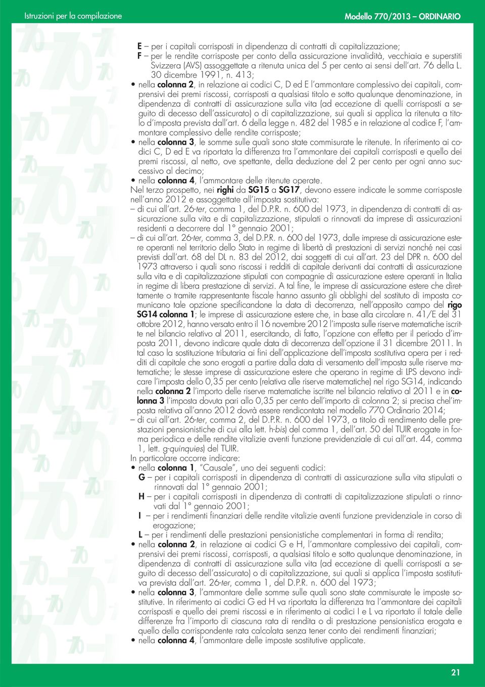 413; nella colonna 2, in relazione ai codici C, D ed E l ammontare complessivo dei capitali, comprensivi dei premi riscossi, corrisposti a qualsiasi titolo e sotto qualunque denominazione, in