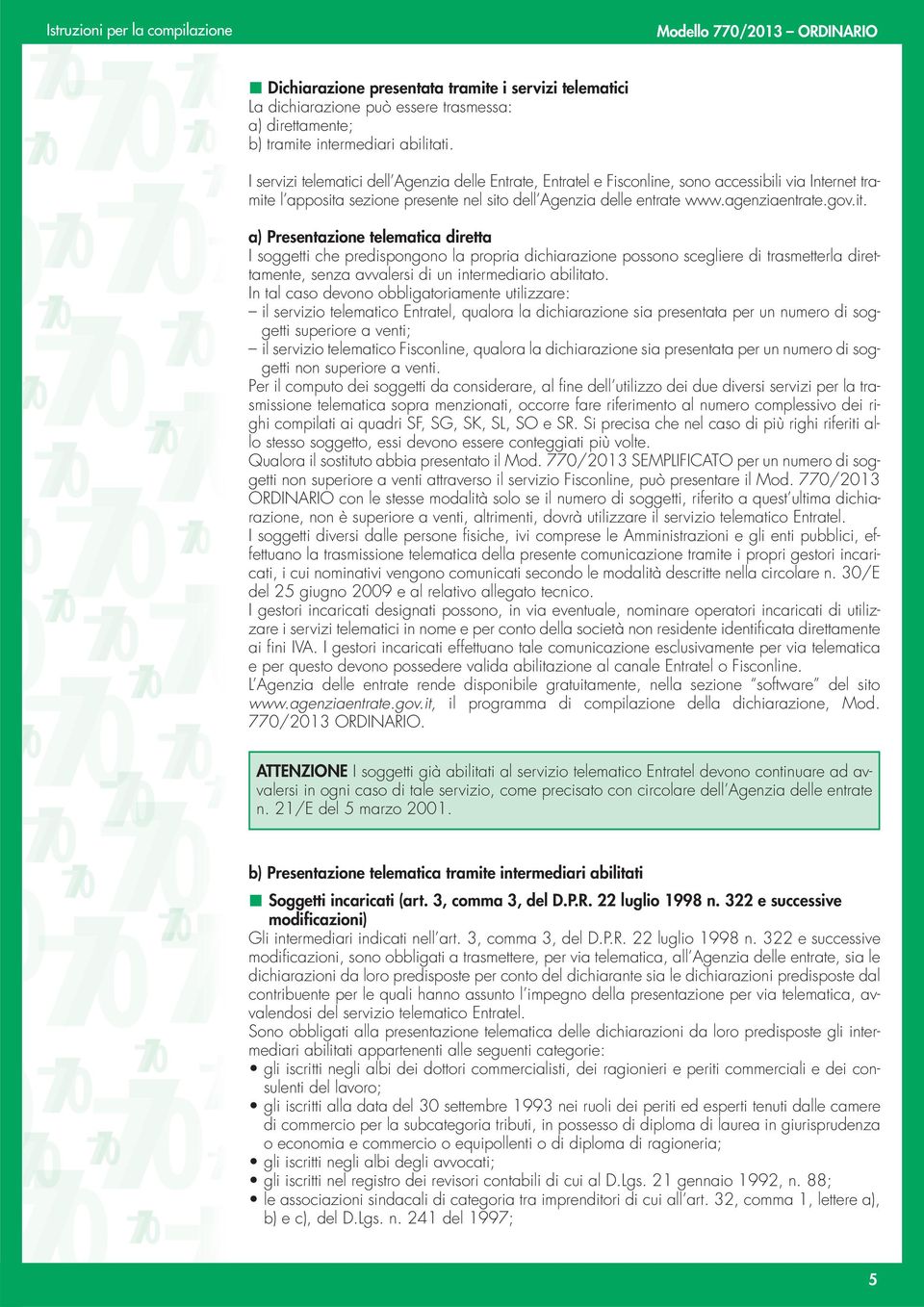 l apposita sezione presente nel sito dell Agenzia delle entrate www.agenziaentrate.gov.it. a) Presentazione telematica diretta I soggetti che predispongono la propria dichiarazione possono scegliere di trasmetterla direttamente, senza avvalersi di un intermediario abilitato.