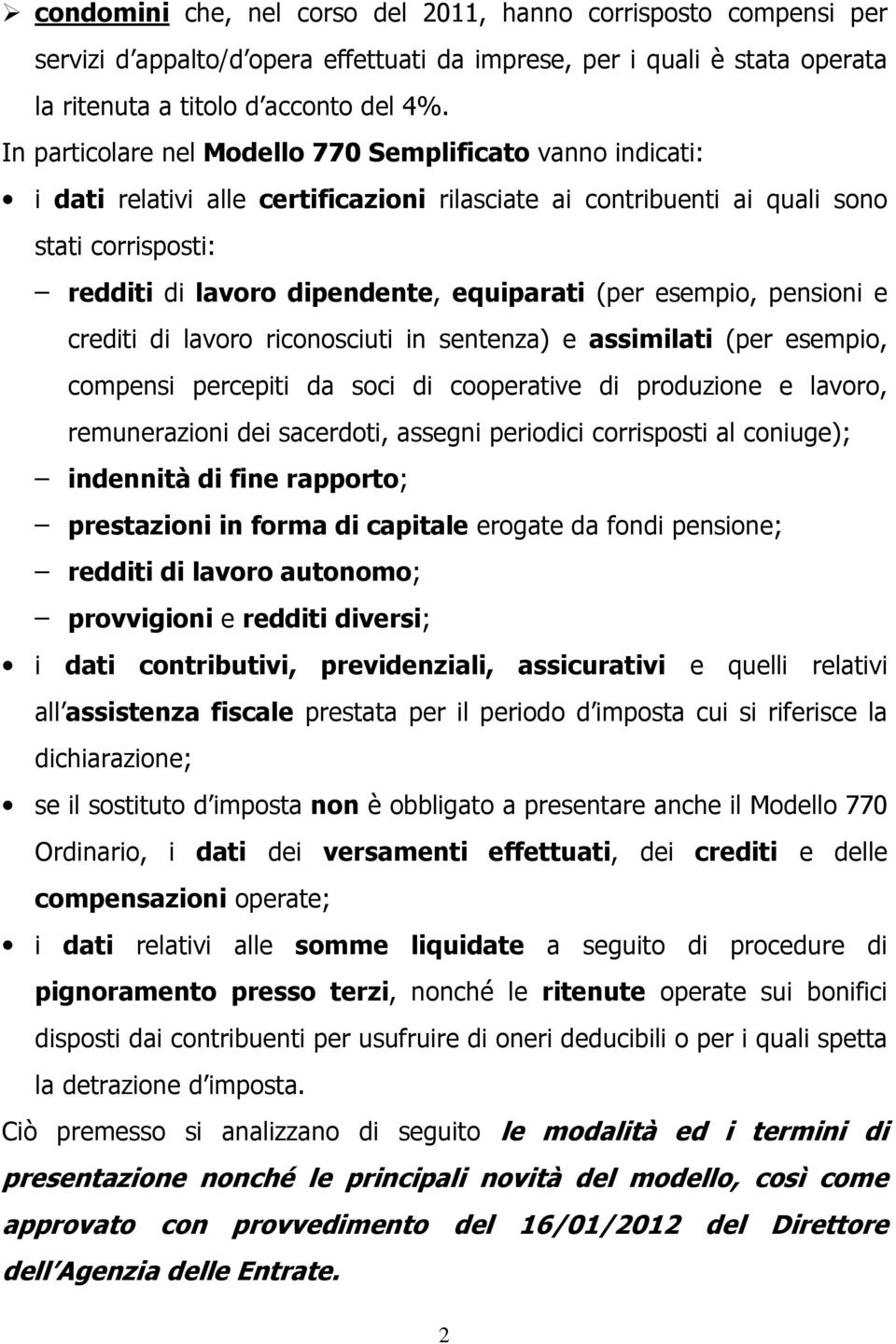 (per esempio, pensioni e crediti di lavoro riconosciuti in sentenza) e assimilati (per esempio, compensi percepiti da soci di cooperative di produzione e lavoro, remunerazioni dei sacerdoti, assegni