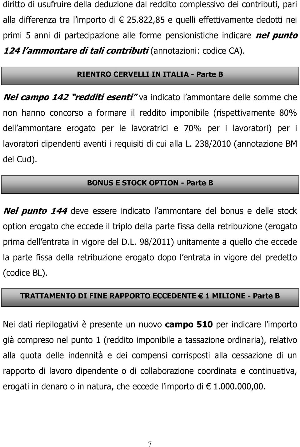 RIENTRO CERVELLI IN ITALIA - Parte B Nel campo 142 redditi esenti va indicato l ammontare delle somme che non hanno concorso a formare il reddito imponibile (rispettivamente 80% dell ammontare