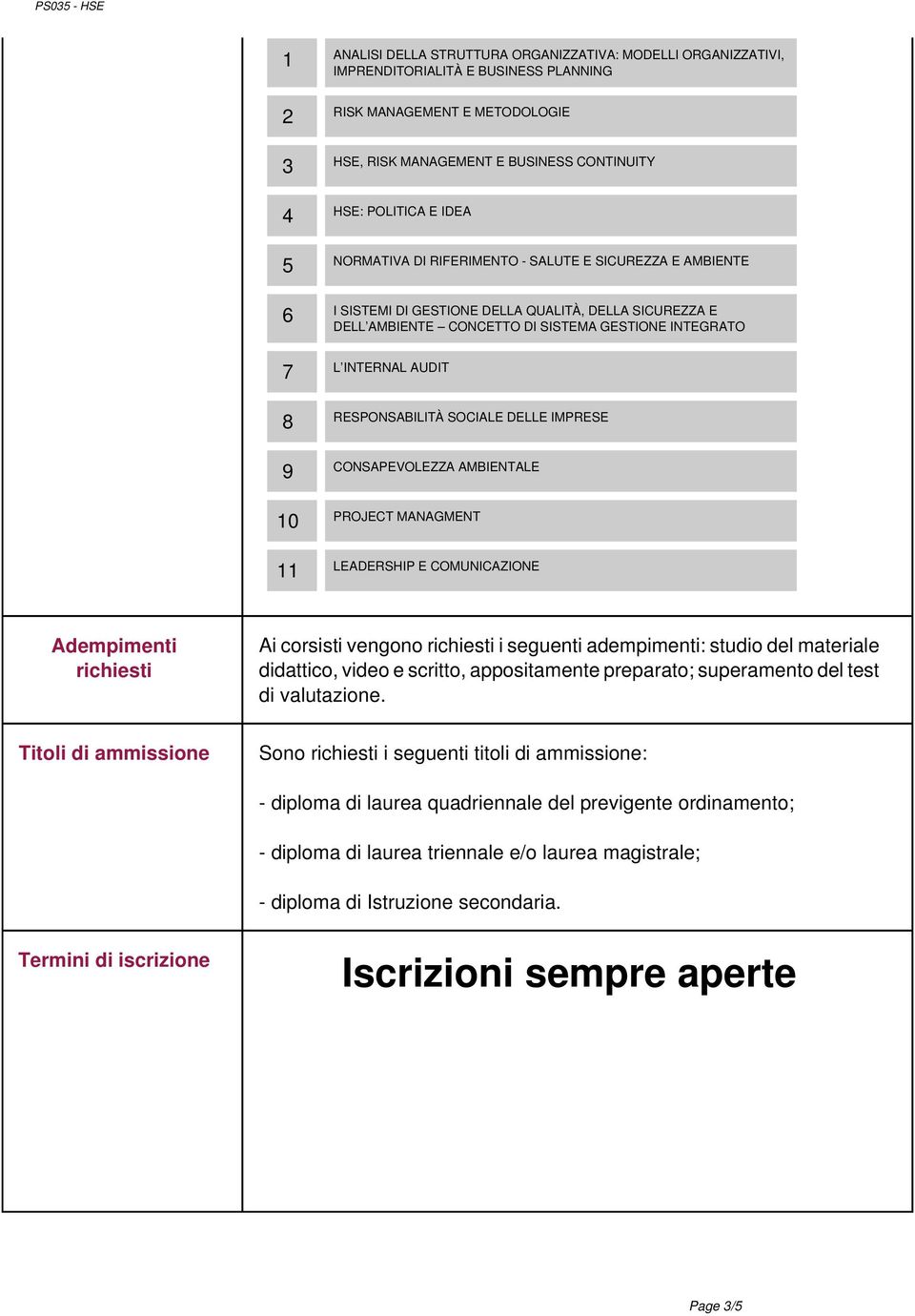 RESPONSABILITÀ SOCIALE DELLE IMPRESE 9 CONSAPEVOLEZZA AMBIENTALE 10 PROJECT MANAGMENT 11 LEADERSHIP E COMUNICAZIONE Adempimenti richiesti Ai corsisti vengono richiesti i seguenti adempimenti: studio