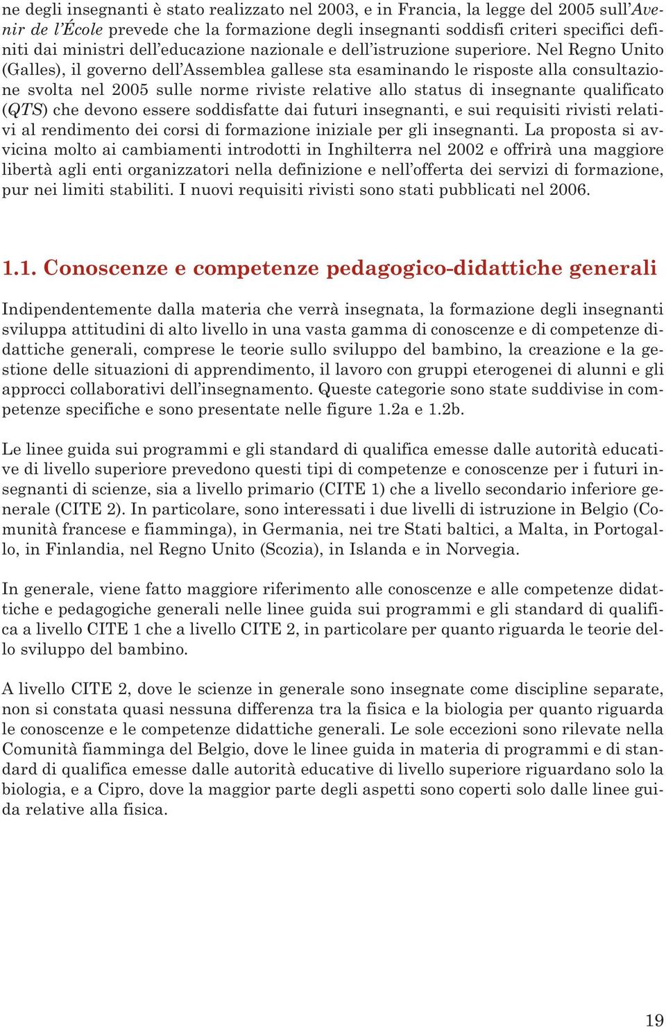 Nel Regno Unito (Galles), il governo dell Assemblea gallese sta esaminando le risposte alla consultazione svolta nel 2005 sulle norme riviste relative allo status di insegnante qualificato (QTS) che