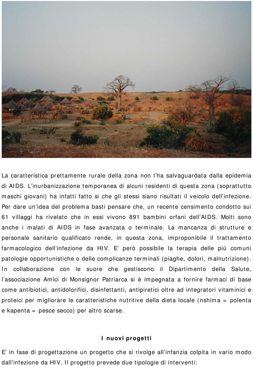 Per dare un idea del problema basti pensare che, un recente censimento condotto sui 61 villaggi ha rivelato che in essi vivono 891 bambini orfani dell AIDS.