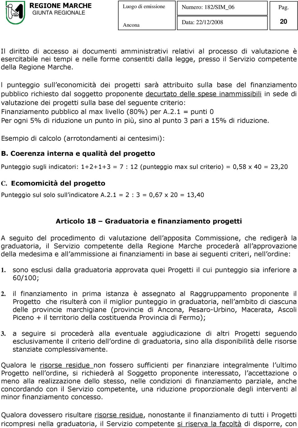 l punteggio sull economicità dei progetti sarà attribuito sulla base del finanziamento pubblico richiesto dal soggetto proponente decurtato delle spese inammissibili in sede di valutazione dei