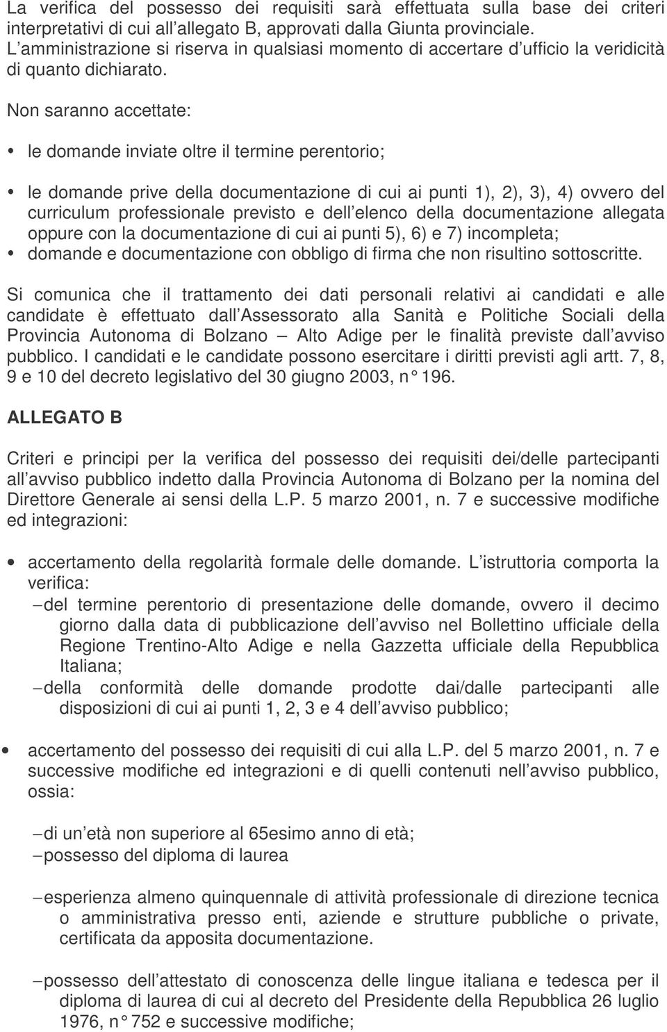 Non saranno accettate: le domande inviate oltre il termine perentorio; le domande prive della documentazione di cui ai punti 1), 2), 3), 4) ovvero del curriculum professionale previsto e dell elenco