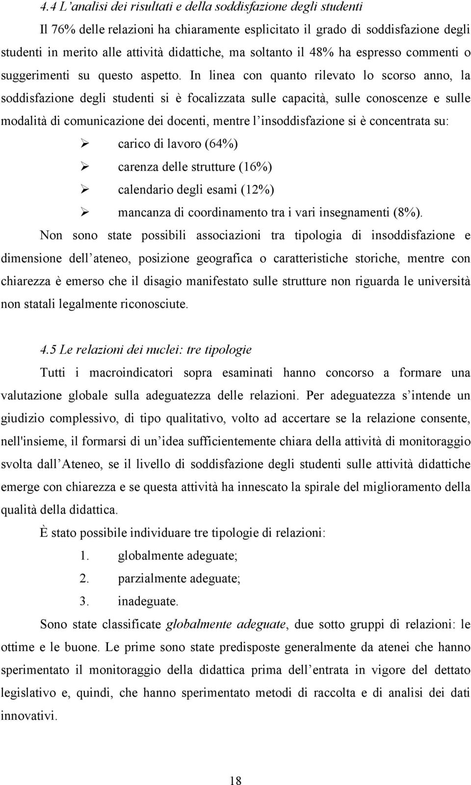 In linea con quanto rilevato lo scorso anno, la soddisfazione degli studenti si è focalizzata sulle capacità, sulle conoscenze e sulle modalità di comunicazione dei docenti, mentre l insoddisfazione