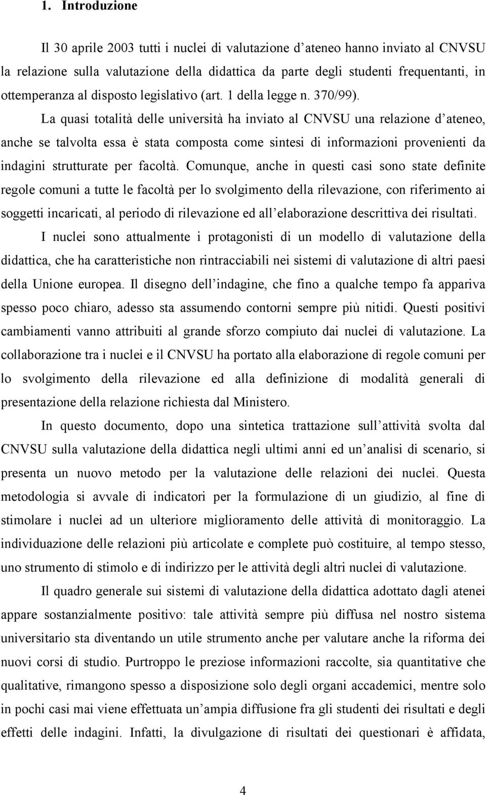 La quasi totalità delle università ha inviato al CNVSU una relazione d ateneo, anche se talvolta essa è stata composta come sintesi di informazioni provenienti da indagini strutturate per facoltà.