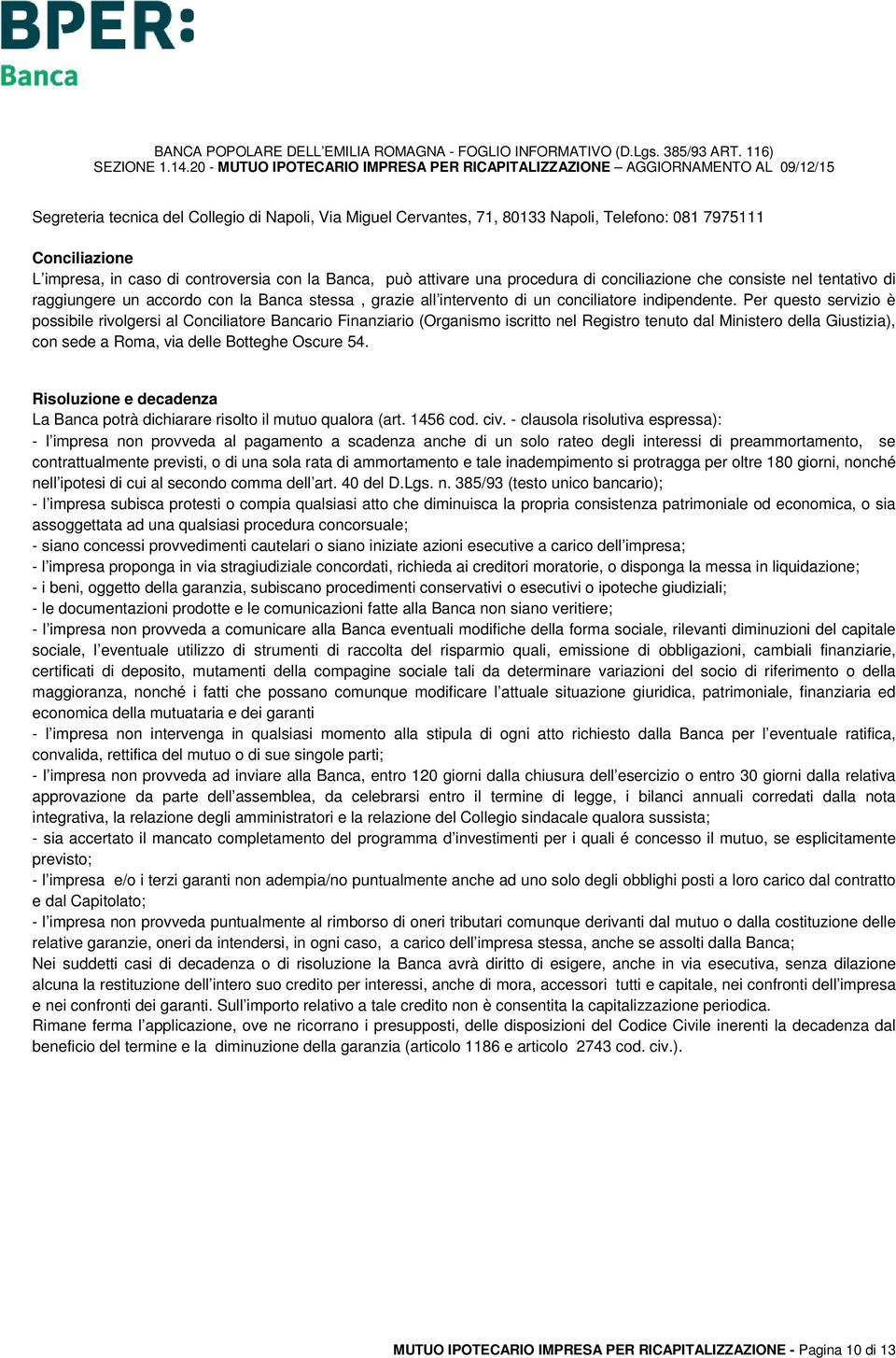 Per questo servizio è possibile rivolgersi al Conciliatore Bancario Finanziario (Organismo iscritto nel Registro tenuto dal Ministero della Giustizia), con sede a Roma, via delle Botteghe Oscure 54.