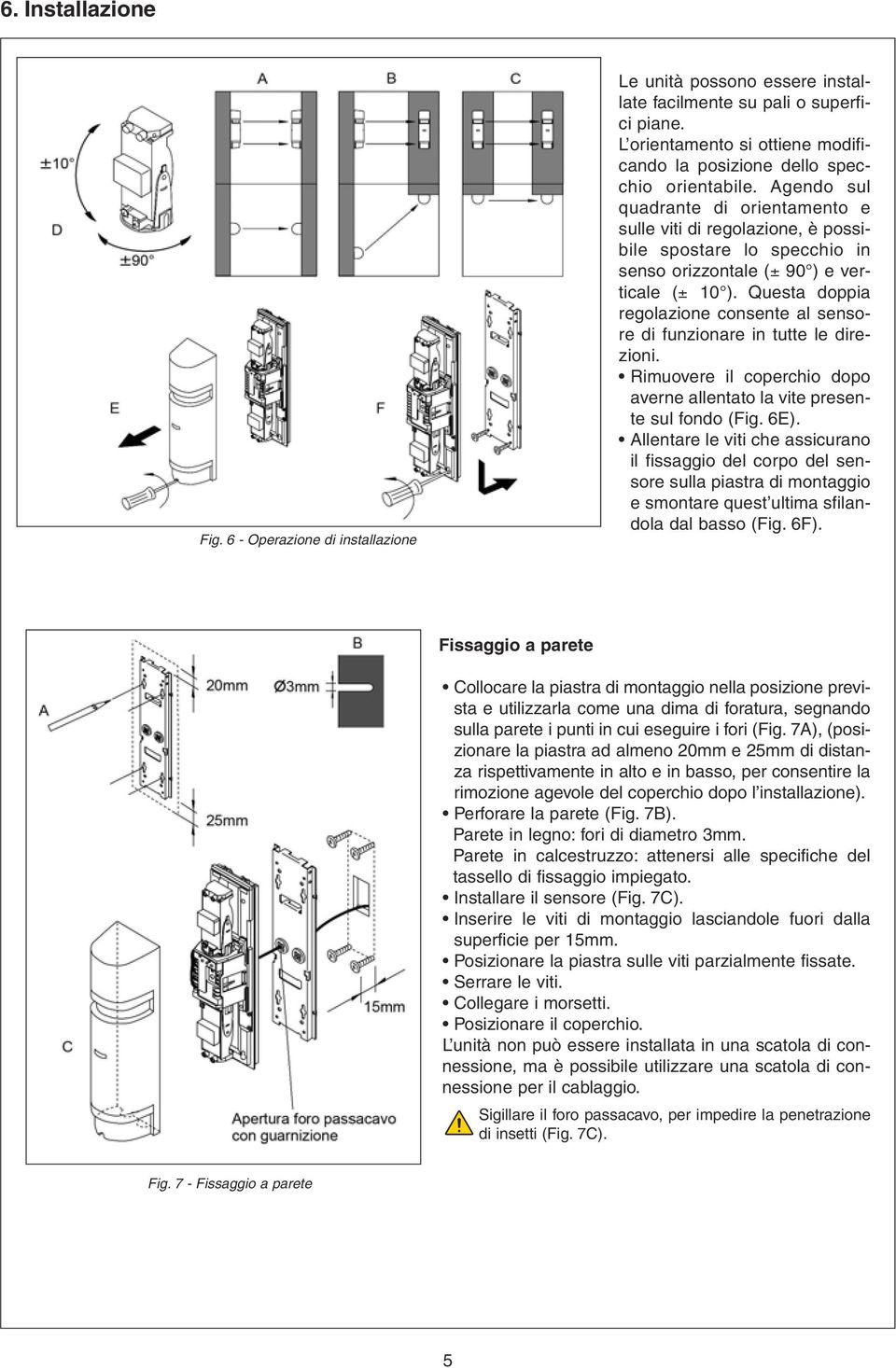 Agendo sul quadrante di orientamento e sulle viti di regolazione, è possibile spostare lo specchio in senso orizzontale (± 90 ) e verticale (± 10 ).