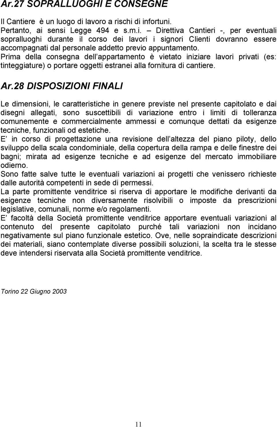 Prima della consegna dell appartamento è vietato iniziare lavori privati (es: tinteggiature) o portare oggetti estranei alla fornitura di cantiere. Ar.