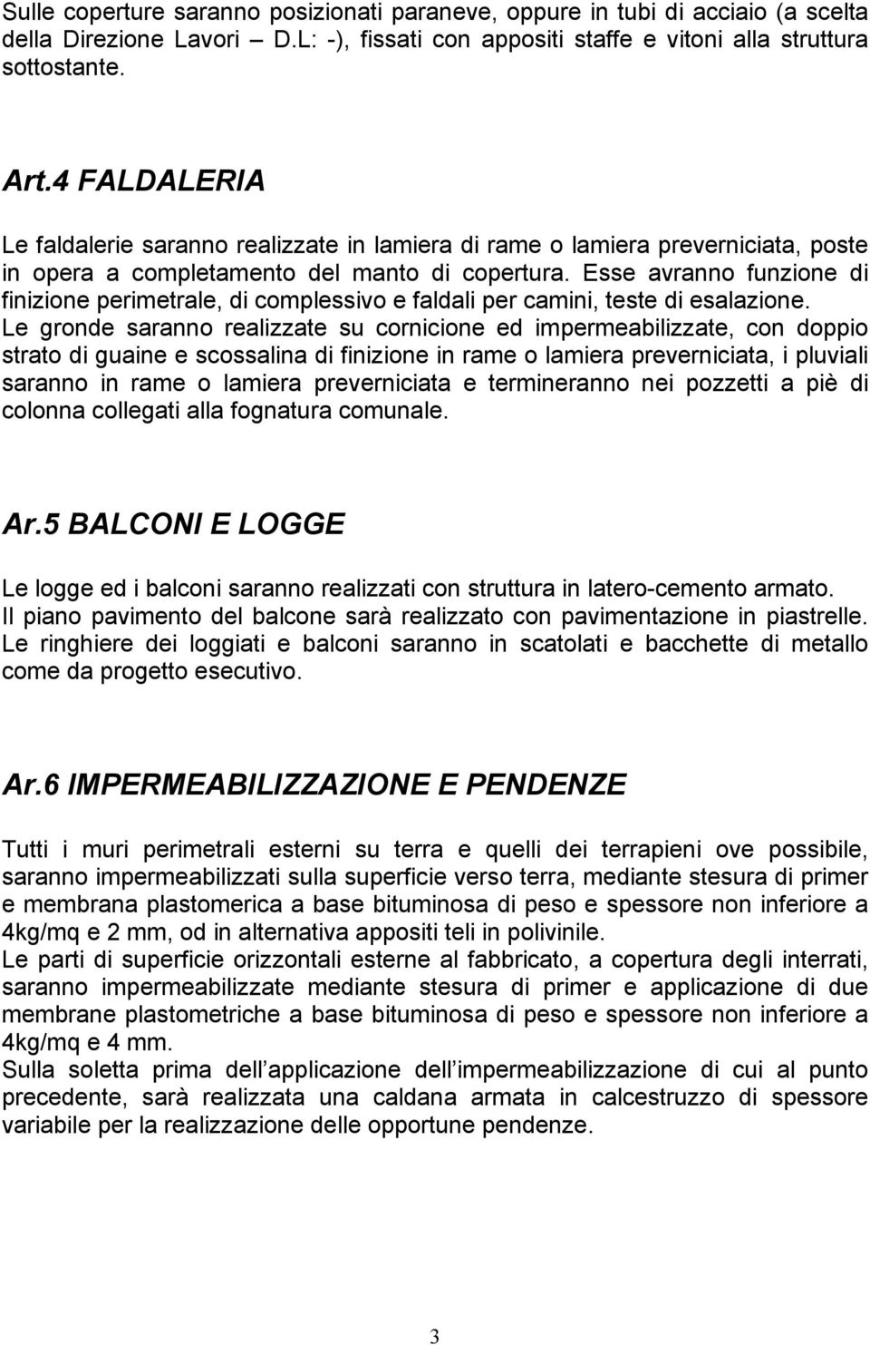 Esse avranno funzione di finizione perimetrale, di complessivo e faldali per camini, teste di esalazione.