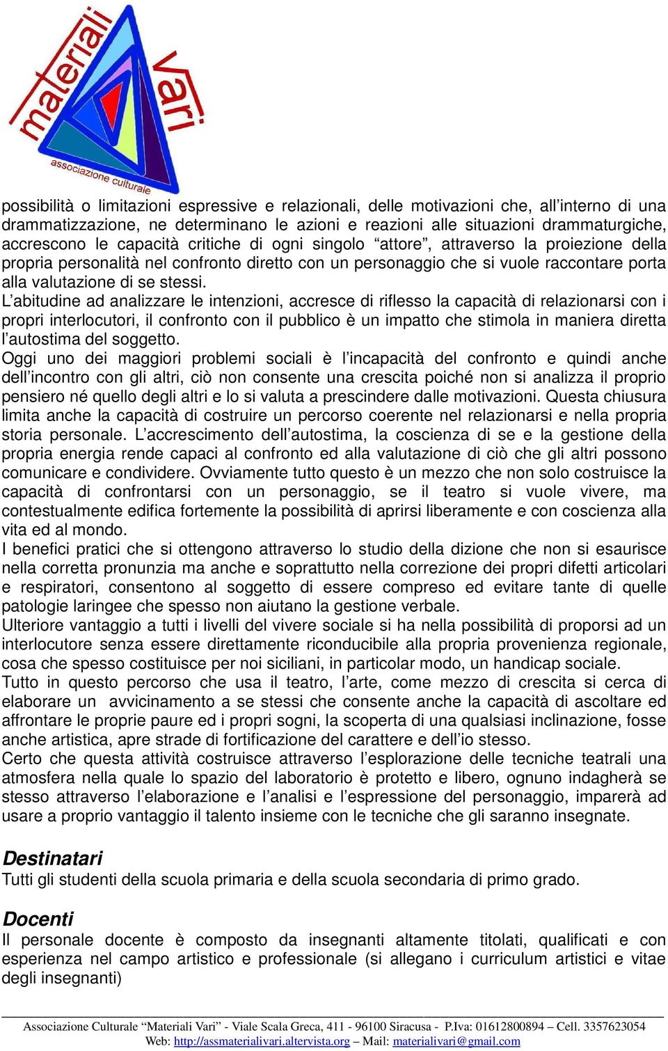 L abitudine ad analizzare le intenzioni, accresce di riflesso la capacità di relazionarsi con i propri interlocutori, il confronto con il pubblico è un impatto che stimola in maniera diretta l