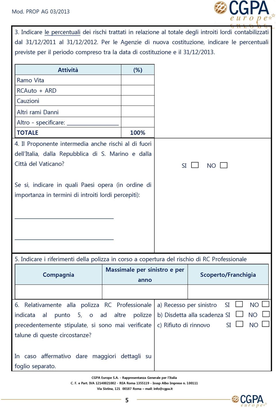 Attività (%) Ramo Vita RCAuto + ARD Cauzioni Altri rami Danni Altro - specificare: TOTALE 100% 4. Il Proponente intermedia anche rischi al di fuori dell Italia, dalla Repubblica di S.