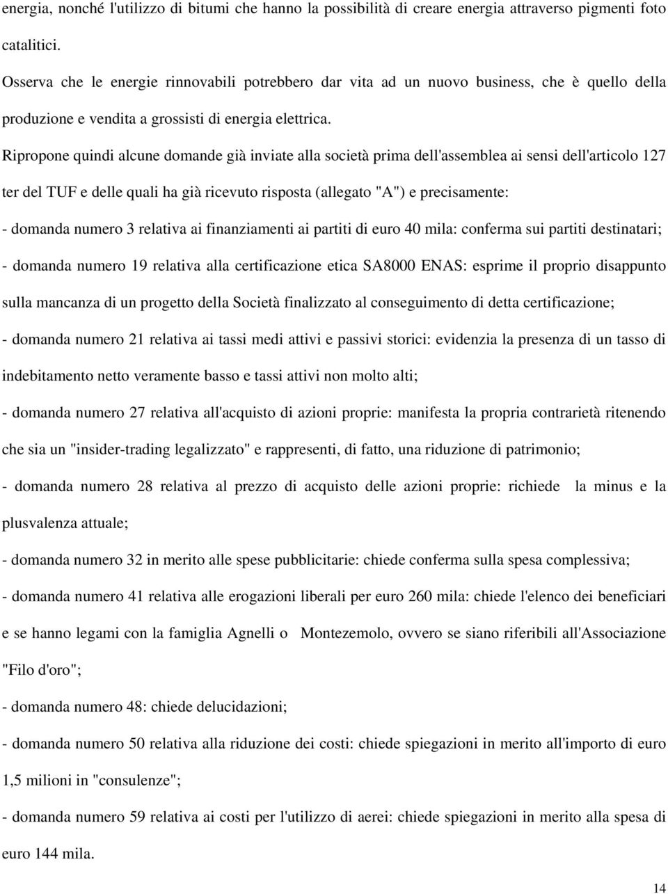 Ripropone quindi alcune domande già inviate alla società prima dell'assemblea ai sensi dell'articolo 127 ter del TUF e delle quali ha già ricevuto risposta (allegato "A") e precisamente: - domanda