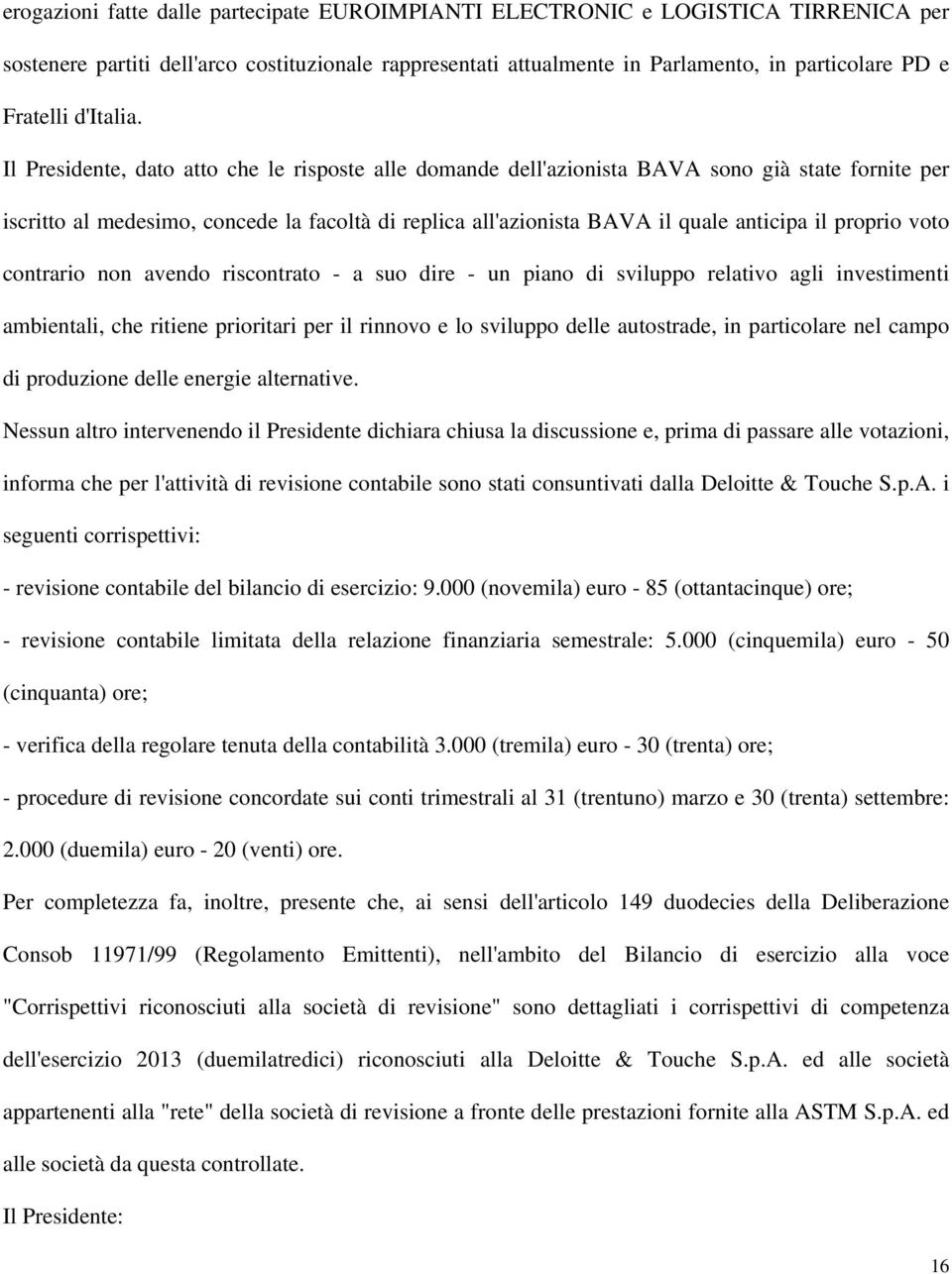 Il Presidente, dato atto che le risposte alle domande dell'azionista BAVA sono già state fornite per iscritto al medesimo, concede la facoltà di replica all'azionista BAVA il quale anticipa il