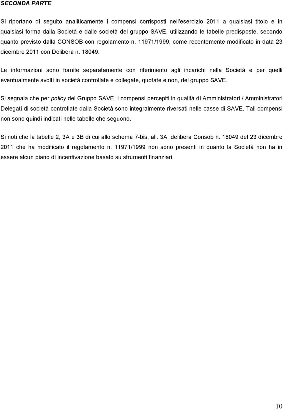 Le informazioni sono fornite separatamente con riferimento agli incarichi nella Società e per quelli eventualmente svolti in società controllate e collegate, quotate e non, del gruppo SAVE.